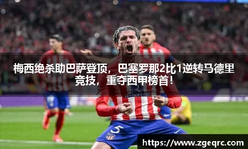 梅西绝杀助巴萨登顶，巴塞罗那2比1逆转马德里竞技，重夺西甲榜首！