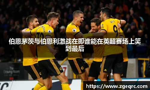 伯恩茅茨与伯恩利激战在即谁能在英超赛场上笑到最后