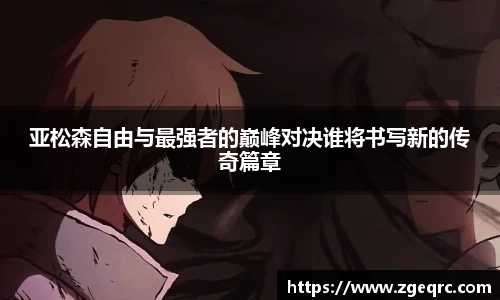 亚松森自由与最强者的巅峰对决谁将书写新的传奇篇章