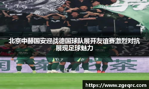 北京中赫国安迎战德国球队展开友谊赛激烈对抗展现足球魅力