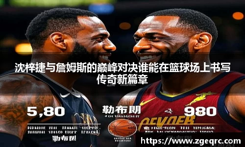 沈梓捷与詹姆斯的巅峰对决谁能在篮球场上书写传奇新篇章