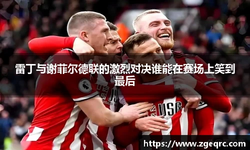 雷丁与谢菲尔德联的激烈对决谁能在赛场上笑到最后