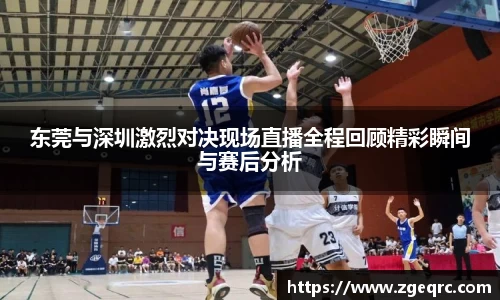 东莞与深圳激烈对决现场直播全程回顾精彩瞬间与赛后分析
